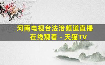 河南电视台法治频道直播在线观看 - 天猫TV